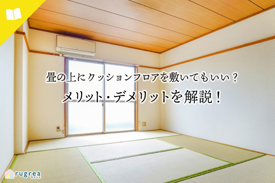畳の上にクッションフロアを敷いてもいい?メリット・デメリットを解説!