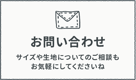 お問い合わせ サイズや記事についてのご相談もお気軽にしてくださいね